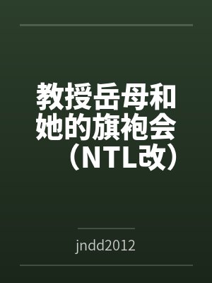 教授岳母和她的旗袍会(NTL改) 教授岳母和她的旗袍会(NTL改)