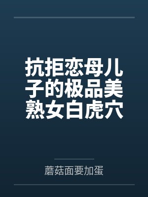 抗拒恋母儿子的极品美熟女白虎穴妈妈在心理治疗过后意外唤醒恋子本性並化身逆推儿子的淫荡痴女？