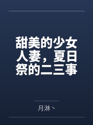 甜美的少女人妻,夏日祭的二三事 甜美的少女人妻,夏日祭的二三事