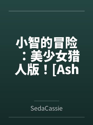 小智的冒险:美少女猎人版![Ash's Adventure: Girls& 小智的冒险:美少女猎人版![Ash's Adventure: Girls&