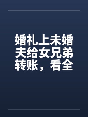 婚礼上未婚夫给女兄弟转账,看全场往我身上泼酒 婚礼上未婚夫给女兄弟转账,看全场往我身上泼酒