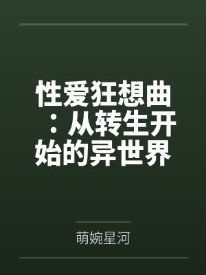 性爱狂想曲:从转生开始的异世界奇幻之旅,组建完美后宫开始第二人生的性福生活by萌婉星河 性爱狂想曲:从转生开始的异世界奇幻之旅,组建完美后宫开始第二人生的性福生活by萌婉星河