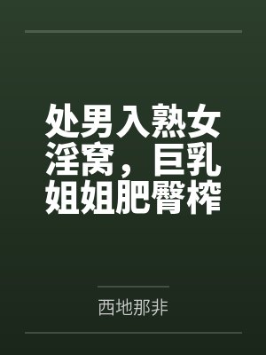 处男入熟女淫窝，巨乳姐姐肥臀榨汁，鸡巴插肿，精液灌满她子宫！