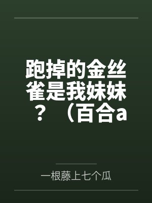 跑掉的金丝雀是我妹妹？ （百合abo）