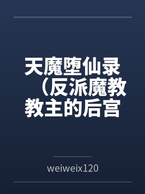 天魔堕仙录(反派魔教教主的后宫之旅) 天魔堕仙录(反派魔教教主的后宫之旅)