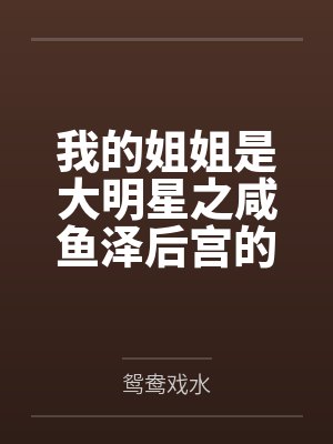 我的姐姐是大明星之咸鱼泽后宫的沦陷 我的姐姐是大明星之咸鱼泽后宫的沦陷
