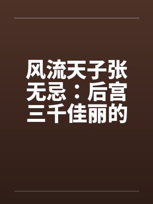 风流天子张无忌:后宫三千佳丽的绝世情帝传奇 风流天子张无忌:后宫三千佳丽的绝世情帝传奇