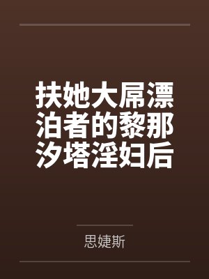 扶她大屌漂泊者的黎那汐塔淫妇后宫们,对海王荡妇的最好惩罚就是肏 扶她大屌漂泊者的黎那汐塔淫妇后宫们,对海王荡妇的最好惩罚就是肏
