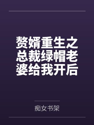 赘婿重生之总裁绿帽老婆给我开后宫