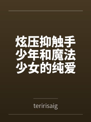 炫压抑触手少年和魔法少女的纯爱故事? 炫压抑触手少年和魔法少女的纯爱故事?