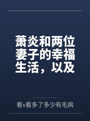 萧炎和两位妻子的幸福生活，以及作为变态百合控的萧炎的享受