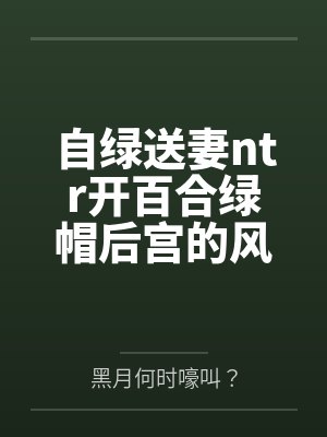 自绿送妻ntr开百合绿帽后宫的风傲天重生传说