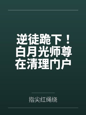 逆徒跪下！白月光师尊在清理门户