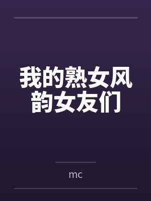 我的熟女风韵女友们 我的熟女风韵女友们