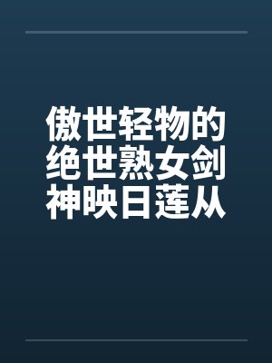 傲世轻物的绝世熟女剑神映日莲从化神活活肏回炼气 傲世轻物的绝世熟女剑神映日莲从化神活活肏回炼气