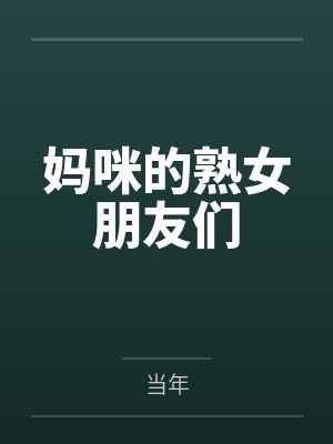 妈咪的熟女朋友们 妈咪的熟女朋友们