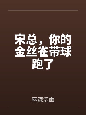 宋总，你的金丝雀带球跑了