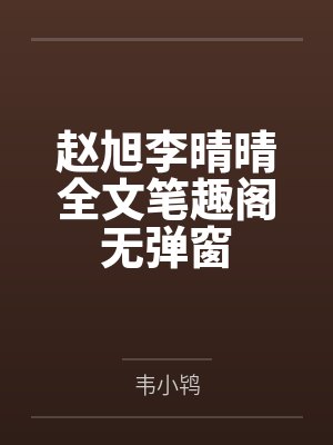 赵旭李晴晴全文笔趣阁无弹窗