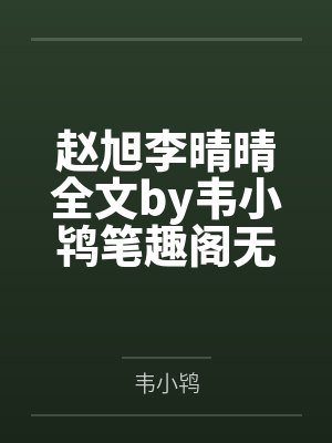 赵旭李晴晴全文by韦小鸨笔趣阁无弹窗