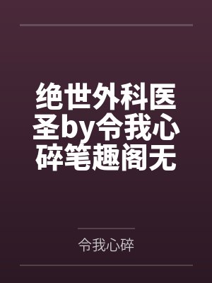 绝世外科医圣by令我心碎笔趣阁无弹窗