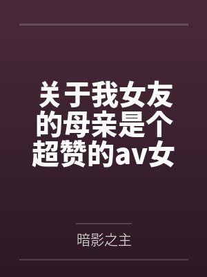 关于我女友的母亲是个超赞的av女优这回事