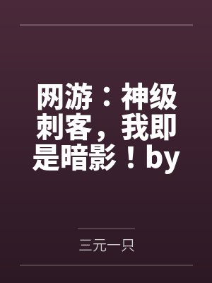 网游：神级刺客，我即是暗影！by三元一只笔趣阁无弹窗