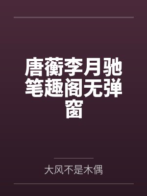 唐蘅李月驰笔趣阁无弹窗
