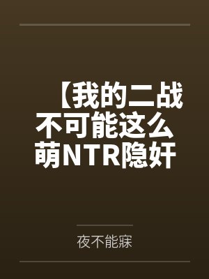 【我的二战不可能这么萌NTR隐奸同人】No.2——为了不暴露身份，狐狸只好装成妓女当着林有德的面跪地