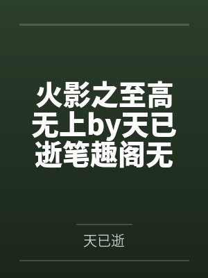 火影之至高无上by天已逝笔趣阁无弹窗
