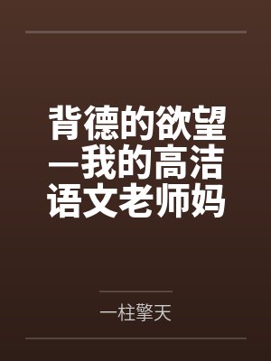 背德的欲望—我的高洁语文老师妈妈怎么可能成为继子的性奴