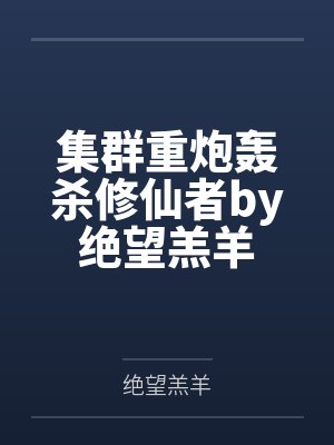 集群重炮轰杀修仙者by绝望羔羊