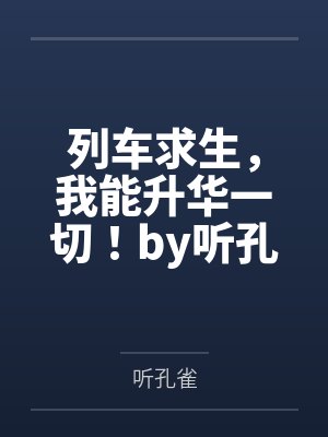 列车求生，我能升华一切！by听孔雀笔趣阁无弹窗
