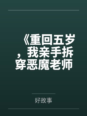 《重回五岁，我亲手拆穿恶魔老师的伪善假面》
