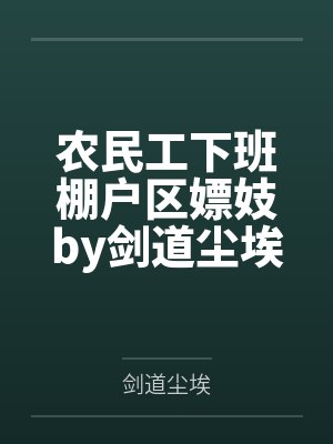 农民工下班棚户区嫖妓by剑道尘埃笔趣阁无弹窗