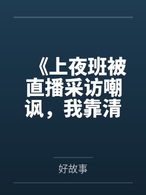 《上夜班被直播采访嘲讽，我靠清醒言论震惊全网》
