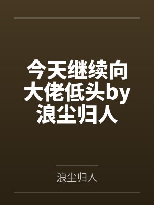 今天继续向大佬低头by浪尘归人