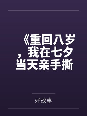 《重回八岁，我在七夕当天亲手撕下姐姐人渣男友的伪善面具》
