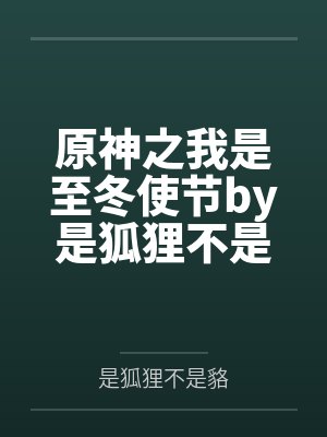 原神之我是至冬使节by是狐狸不是貉