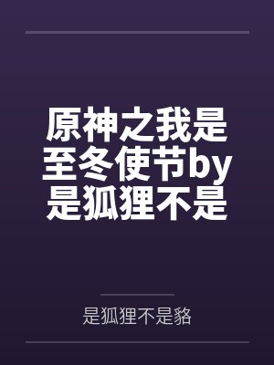 原神之我是至冬使节by是狐狸不是貉笔趣阁无弹窗