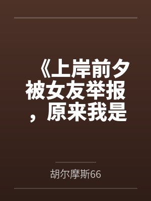 《上岸前夕被女友举报，原来我是兄弟的垫脚石》