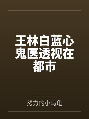王林白蓝心鬼医透视在都市
