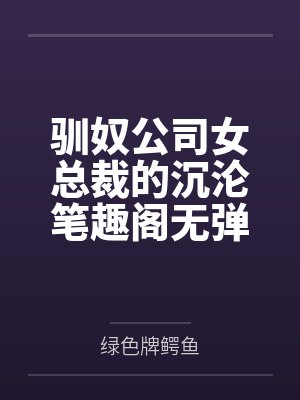 驯奴公司女总裁的沉沦笔趣阁无弹窗