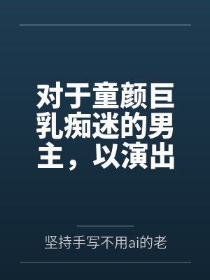 对于童颜巨乳痴迷的男主，以演出名义邀请到了女神天目纯笔趣阁无弹窗