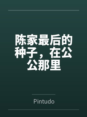 陈家最后的种子,在公公那里byPintudo 陈家最后的种子,在公公那里byPintudo