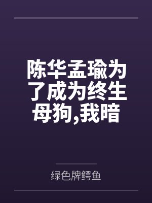 陈华孟瑜为了成为终生母狗我暗恋的腹黑学姐最终选择完全白给