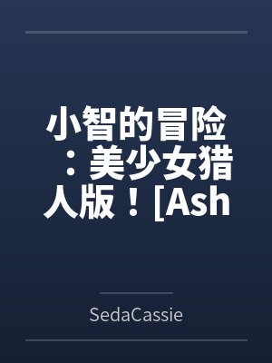 小智的冒险:美少女猎人版![Ashs Adventure: Girls Hunter Editi 小智的冒险:美少女猎人版![Ashs Adventure: Girls Hunter Editi