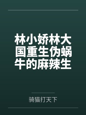 林小娇林大国重生伪蜗牛的麻辣生活