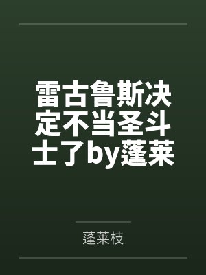 雷古鲁斯决定不当圣斗士了by蓬莱枝