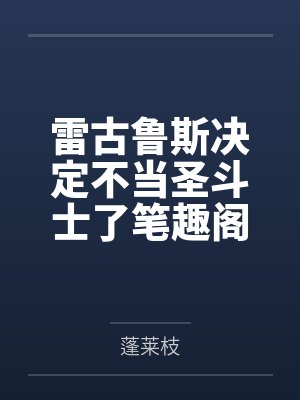 雷古鲁斯决定不当圣斗士了笔趣阁无弹窗