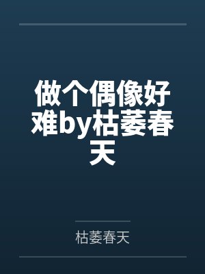 做个偶像好难by枯萎春天